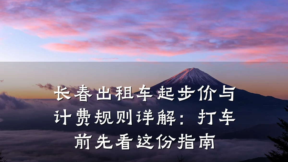 长春出租车起步价与计费规则详解:打车前先看这份指南