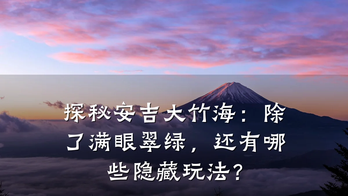 探秘安吉大竹海:除了满眼翠绿,还有哪些隐藏玩法?