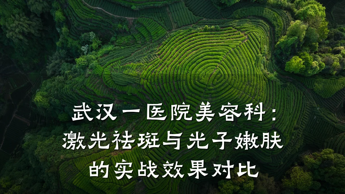 武汉一医院美容科:激光祛斑与光子嫩肤的实战效果对比