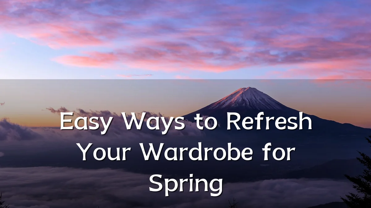 Easy Ways to Refresh Your Wardrobe for Spring