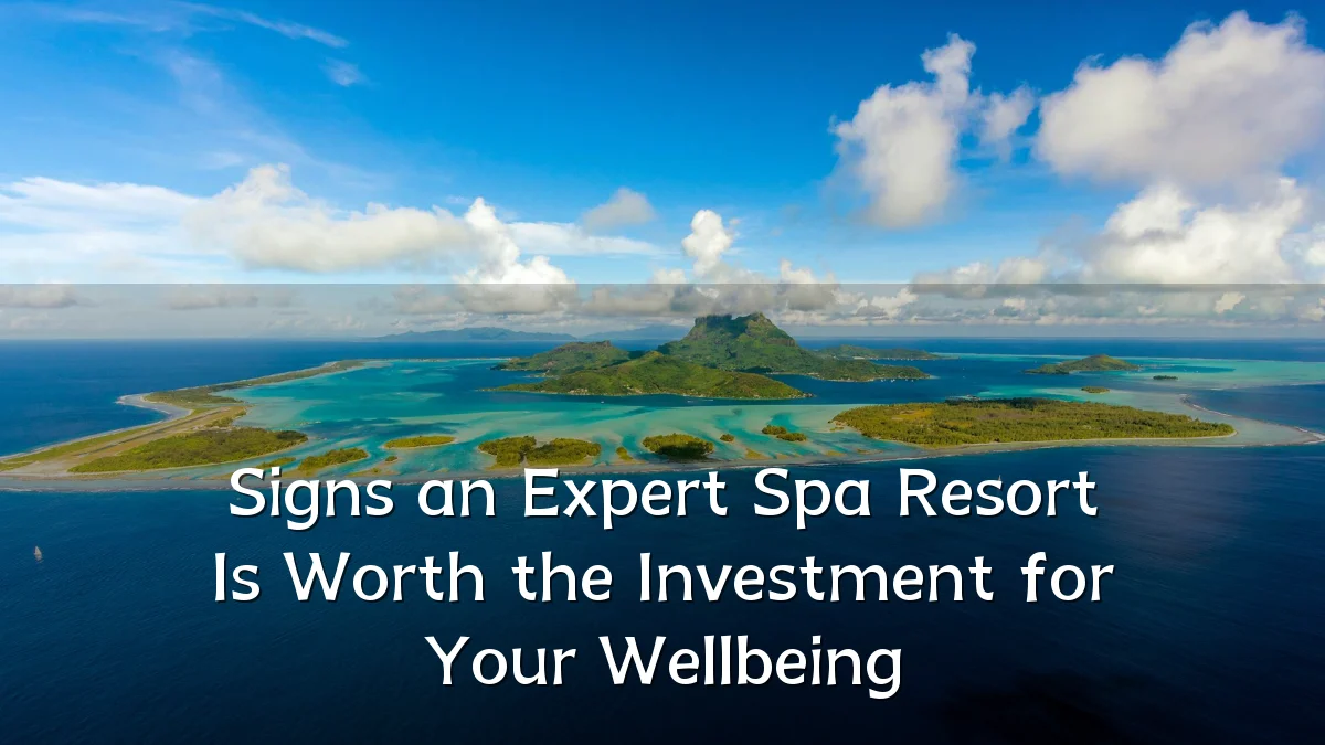 Signs an Expert Spa Resort Is Worth the Investment for Your Wellbeing