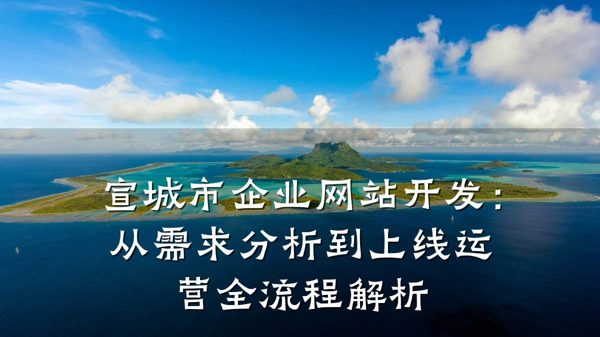 宣城市企业网站开发:从需求分析到上线运营全流程解析