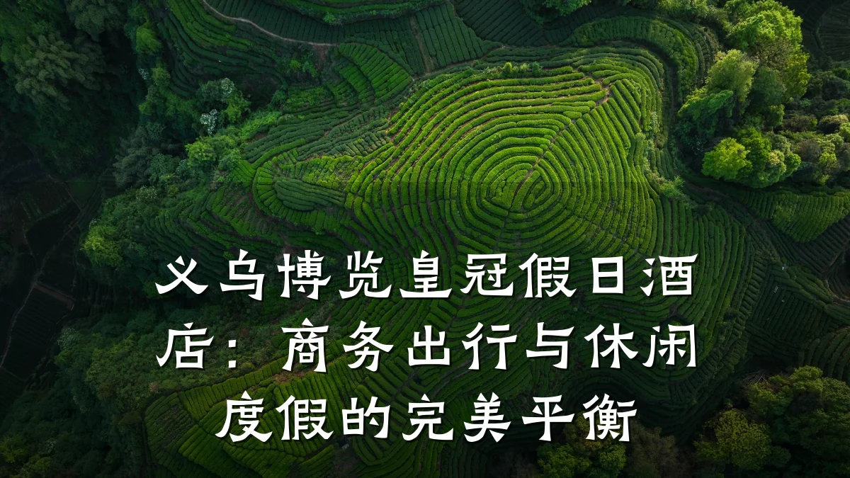 义乌博览皇冠假日酒店:商务出行与休闲度假的完美平衡