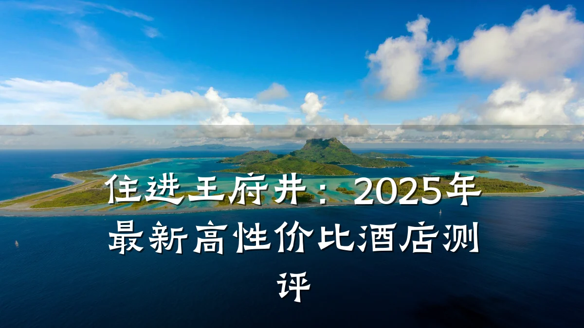 住进王府井:2025年最新高性价比酒店测评
