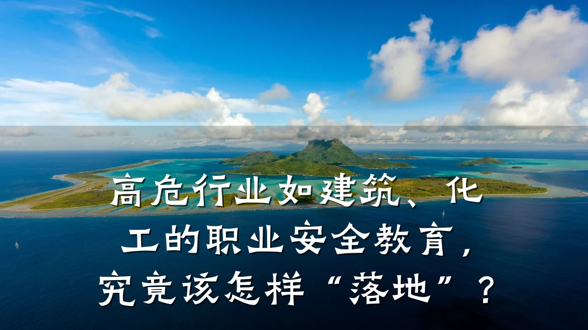 高危行业如建筑、化工的职业安全教育,究竟该怎样“落地”?