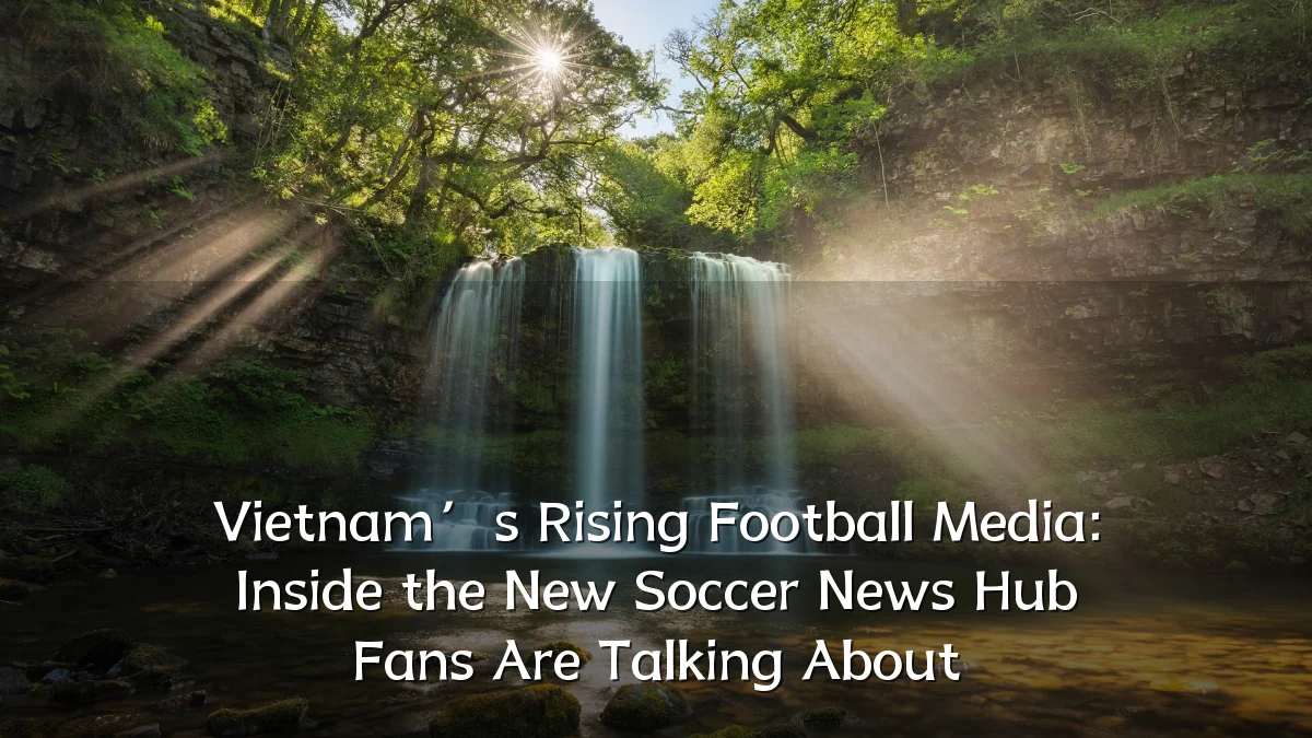 Vietnam’s Rising Football Media: Inside the New Soccer News Hub Fans Are Talking About
